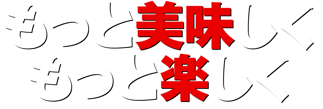 もっと美味しくもっと楽しく